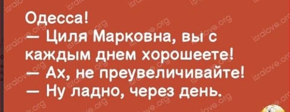 Одесса Циля Мярковна выс каждым днем хорошеете Ах не преувеличивайте Ну ладно через день