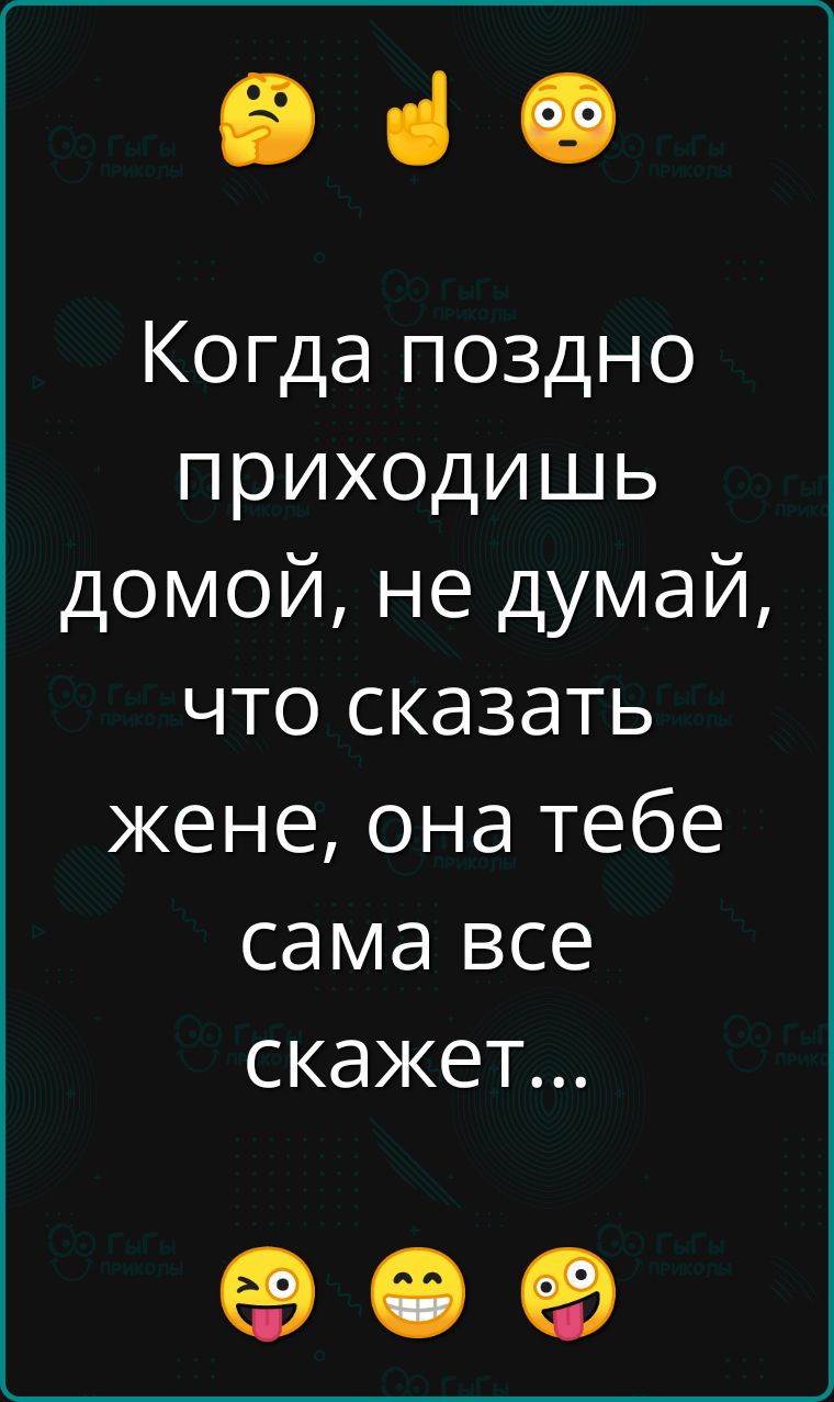 е Когда поздно приходишь домой не думай что сказать жене она тебе сама все скажет