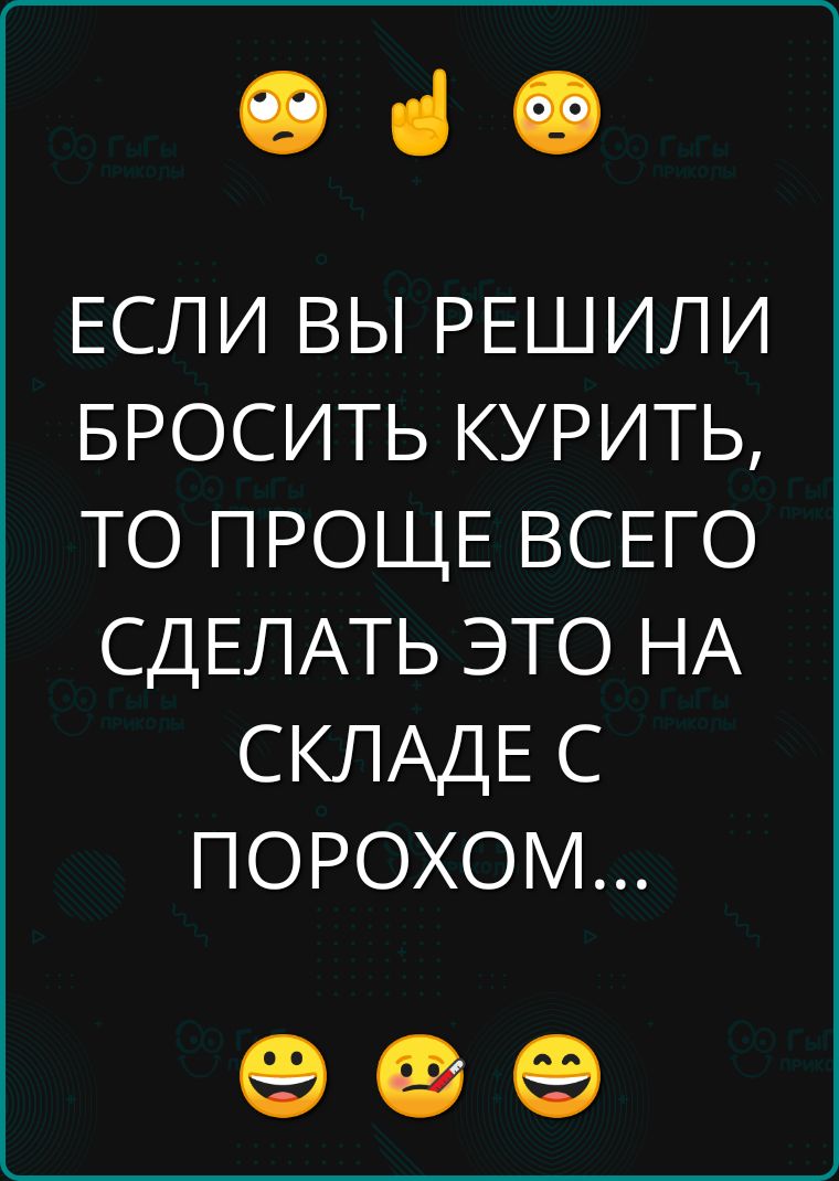 ЕСЛИ ВЫ РЕШИЛИ БРОСИТЬ КУРИТЬ ТО ПРОЩЕ ВСЕГО СДЕЛАТЬ ЭТО НА СКЛАДЕ С ПОРОХОМ е ее