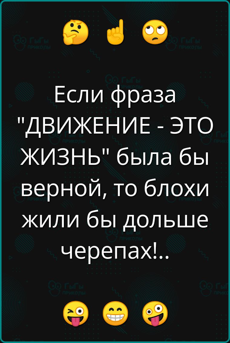 е Если фраза ДВИЖЕНИЕ ЭТО ЖИЗНЬ была бы верной то блохи жили бы дольше черепах е е