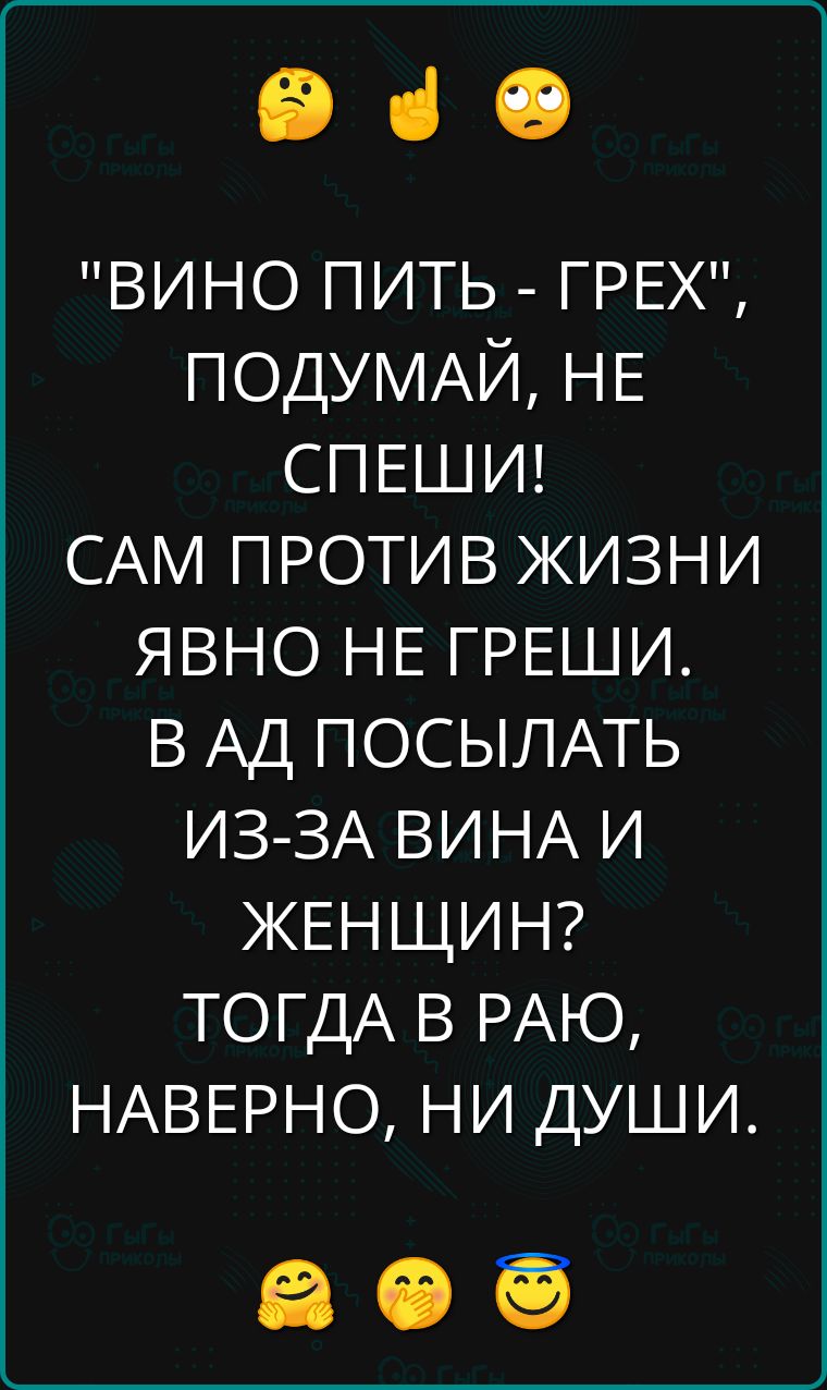 е че ВИНО ПИТЬ ГРЕЖ ПОДУМАЙ НЕ СПЕШИ САМ ПРОТИВ ЖИЗНИ ЯВНО НЕ ГРЕШИ В АД ПОСЫЛАТЬ ИЗ ЗА ВИНА И ЖЕНЩИН ТОГДА В РАЮ НАВЕРНО НИ ДУШИ