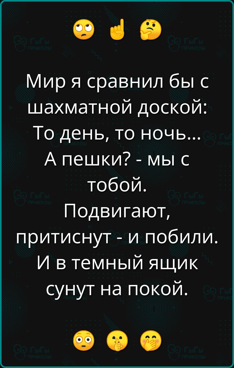 е че Мир я сравнил бы с шахматной доской То день то ночь А пешки мы с тобой Подвигают притиснут и побили И втемный ящик сунут на покой