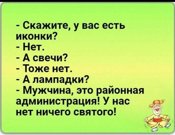 скажите, у вас есть иконки?  Нет.  Асвечи?  Тоже нет.  А лампадки?  Мужчина, это районная администрация! У нас в нет ничего святого! Вы