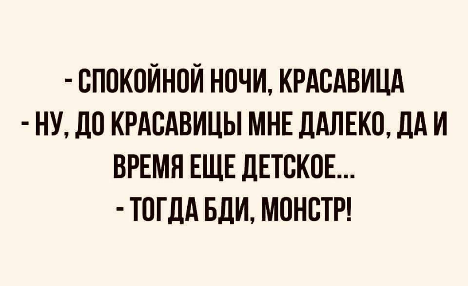 спокойной ночи, красавица  ну, до красавицы мне далеко, даи время еще детское...  Тогда бди, монстр!