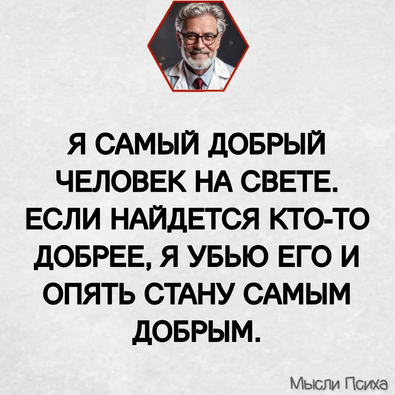 Я самый добрый человек на свете. Если найдется ктото добрее, я убью его и опять стану самым добрым. Мысли психа