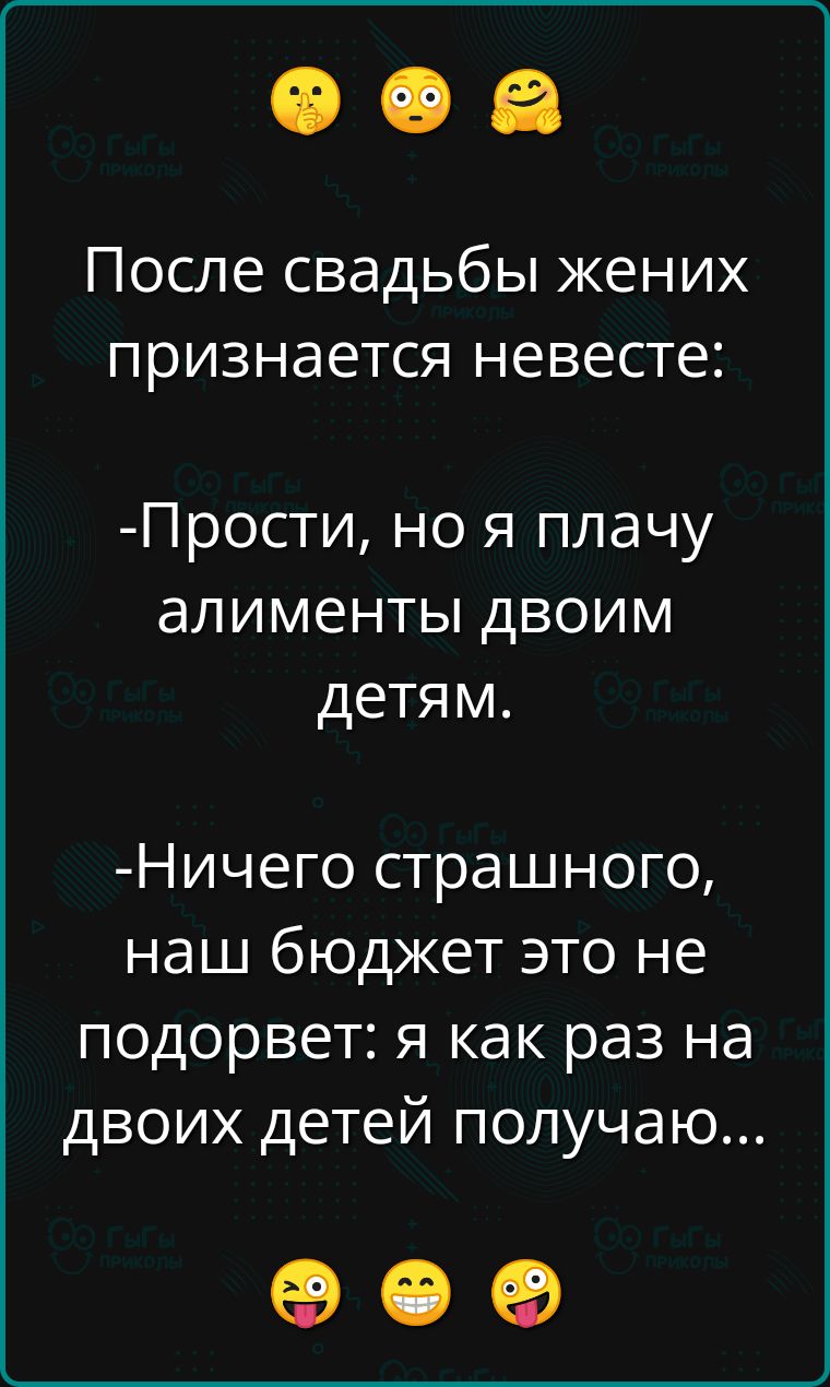 После свадьбы жених признается невесте: прости, но я плачу алименты двоим детям. Ничего страшного, наш бюджет это не подорвет: я как раз на двоих детей получаю... Ое