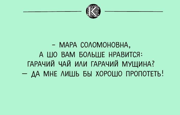 мара соломоновна, а шо вам больше нравится: гарачий чай или гарачий мущина?  Да мне лишь бы хорошо пропотеть!