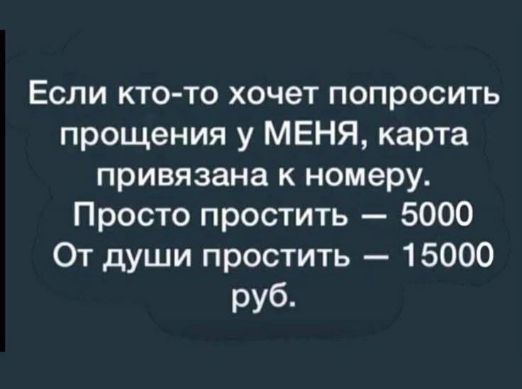 Если ктото хочет попросить прощения у меня, карта привязана к номеру. Просто простить  5000 от души простить  15000 руб.