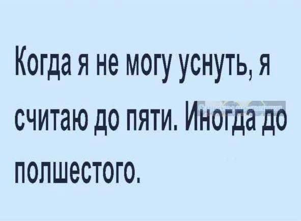 Когда я не могу уснуть, я считаю до пяти. Иногда до полшестого.