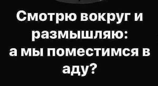 Смотрю вокруг и размышляю: а мы поместимся в аду?