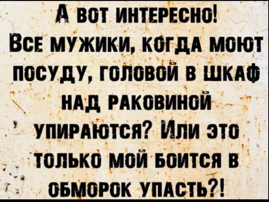 А вот интересно! Все мужики, когда моют посуду, головой в шкаф над раковиной упираются? Или это только мой боится в обморок упасть?!