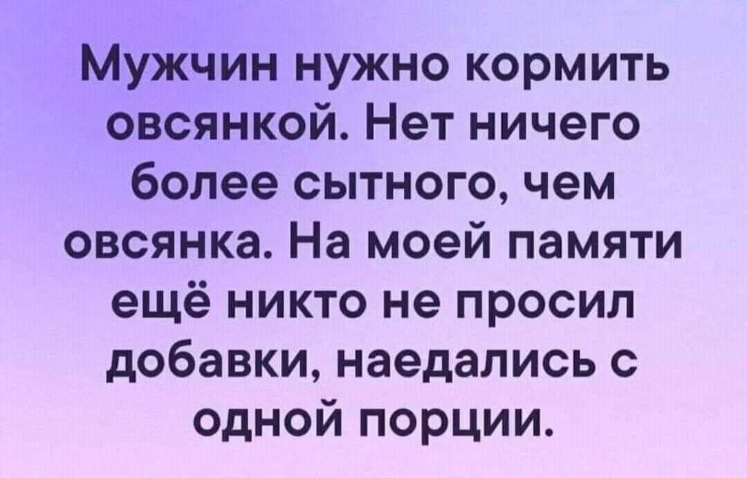 Мужчин нужно кормить овсянкой. Нет ничего более сытного, чем овсянка. На моей памяти ещё никто не просил добавки, наедались с одной порции.