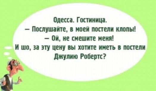 Одесса. Гостиница.
— Послушайте, в моей постели клопы!
— Ой, не смешите меня!
И шо, за эту цену вы хотите иметь в постели Джулию Робертс?