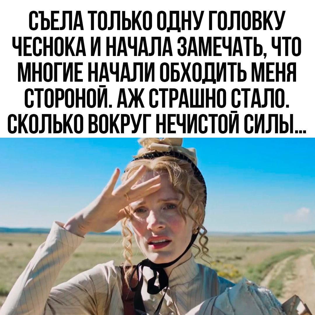 СЪЕЛА ТОЛЬКО ОДНУ ГОЛОВКУ ЧЕСНОКА И НАЧАЛА ЗАМЕЧАТЬ, ЧТО МНОГИЕ НАЧАЛИ ОБХОДИТЬ МЕНЯ СТОРОНой. АЖ СТРАШНО СТАЛО. СКОЛЬКО ВОКРУГ НЕЧИСТОЙ СИЛЫ...