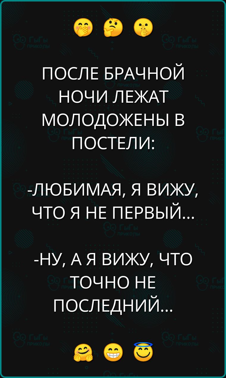 ПОСЛЕ БРАЧНОЙ НОЧИ ЛЕЖАТ МОЛОДОЖЕНЫ В ПОСТЕЛИ:
-ЛЮБИМАЯ, Я ВИЖУ, ЧТО Я НЕ ПЕРВЫЙ...
-НУ, А Я ВИЖУ, ЧТО ТОЧНО НЕ ПОСЛЕДНИЙ...