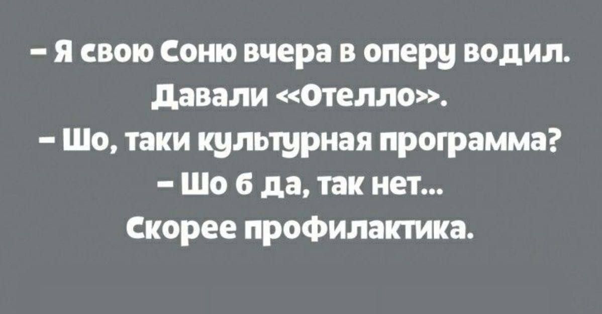 – Я свою Соню вчера в оперу водил. Давали «Отелло». – Шо, таки культурная программа? – Шо б да, так нет... Скорее профилактика.