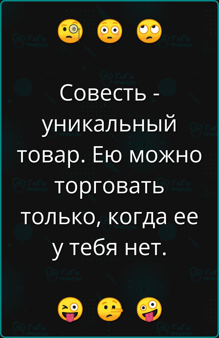 Совесть - уникальный товар. Её можно торговать только, когда её у тебя нет.
