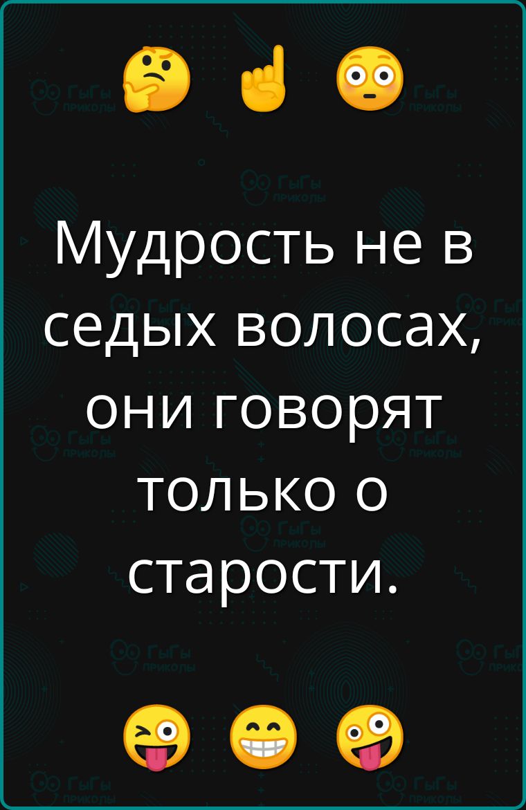 Мудрость не в сedinых волосах, они говорят только о старости.
