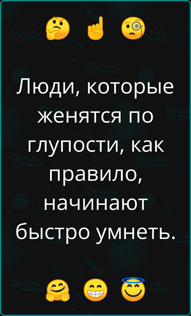 Люди, которые женятся по глупости, как правило, начинают быстро уметь.
