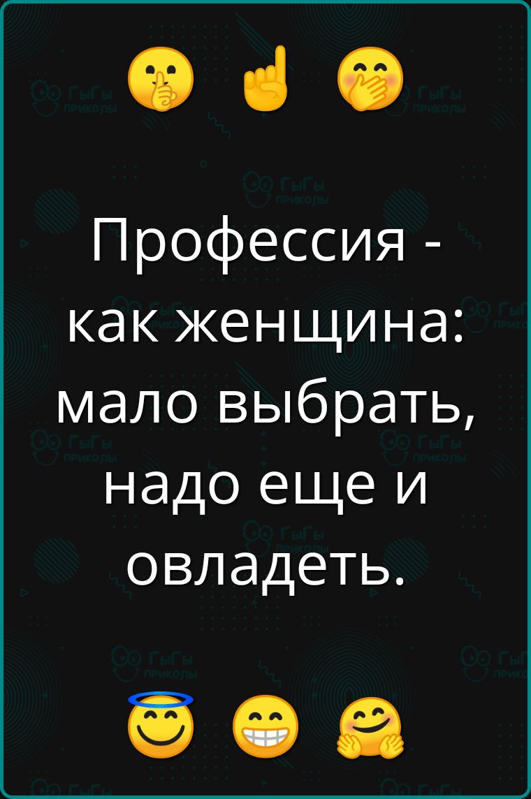 Профессия - как женщина: мало выбрать, надо еще и обладать.
