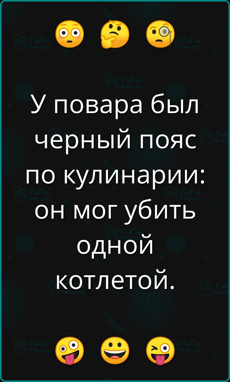 У повара был черный пояс по кулинарии: он мог убить одной котлетой.
