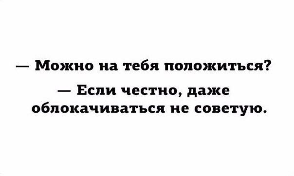 — Можно на тебя положиться? — Если честно, даже облокачиваться не советую.