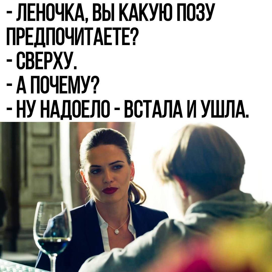 - Леночка, вы какую позу предпочитаете?
- Сверху.
- А почему?
- Ну надоело - встала и ушла.