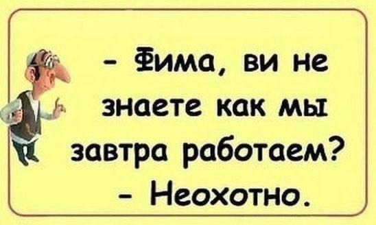 - Фима, ви не знаете как мы завтра работаем? - Неохотно.