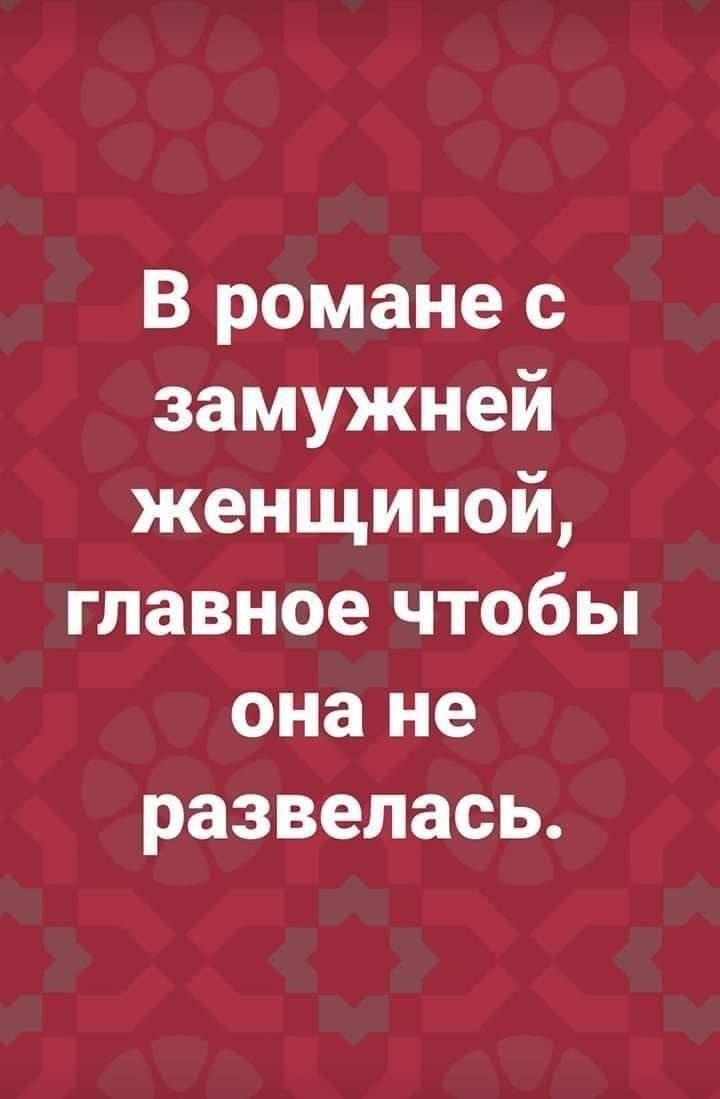 В романе с замужней женщиной, главное чтобы она не развелась.