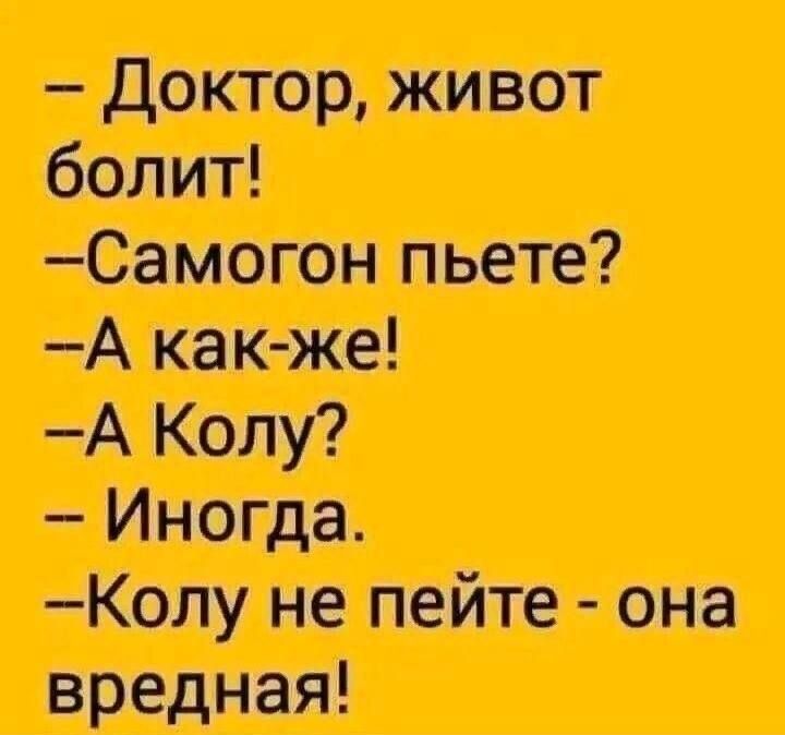 – Доктор, живот болит!  – Самогон пьете?  – А как-жé!  – А Колу?  – Иногда.  – Колу не пейте - она вредная!