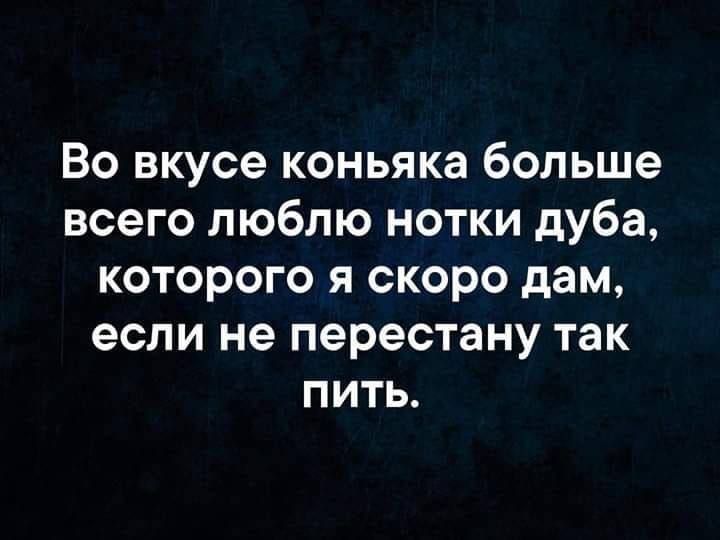 Во вкусе коньяка больше всего люблю нотки дуба, которого я скоро дам, если не перестану так пить.