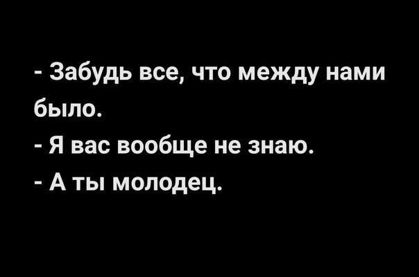 - Забудь все, что между нами было.
- Я вас вообще не знаю.
- А ты молодец.