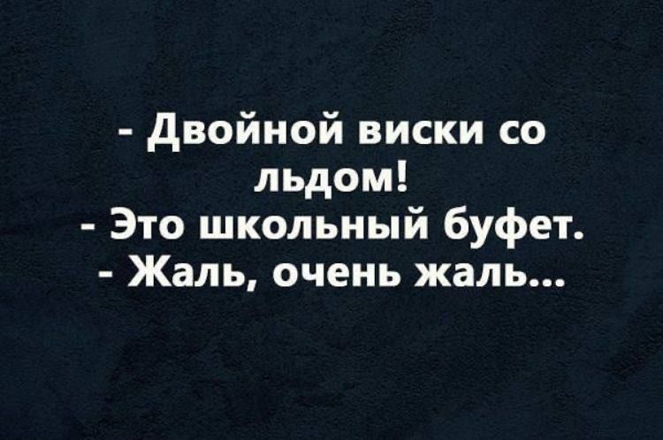 - Двойной виски со льдом!
- Это школьный буфет.
- Жаль, очень жаль...