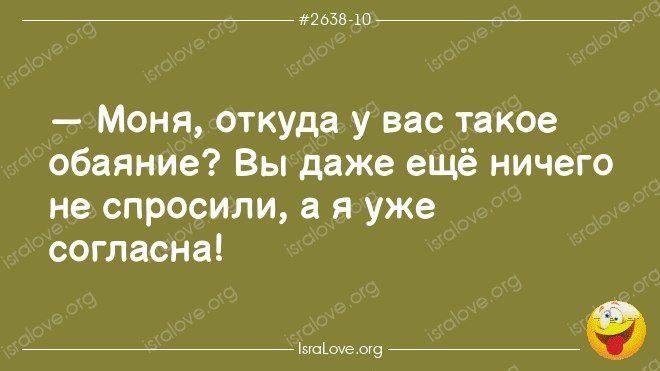 — Моня, откуда у вас такое обаяние? Вы даже ещё ничего не спросили, а я уже согласна!