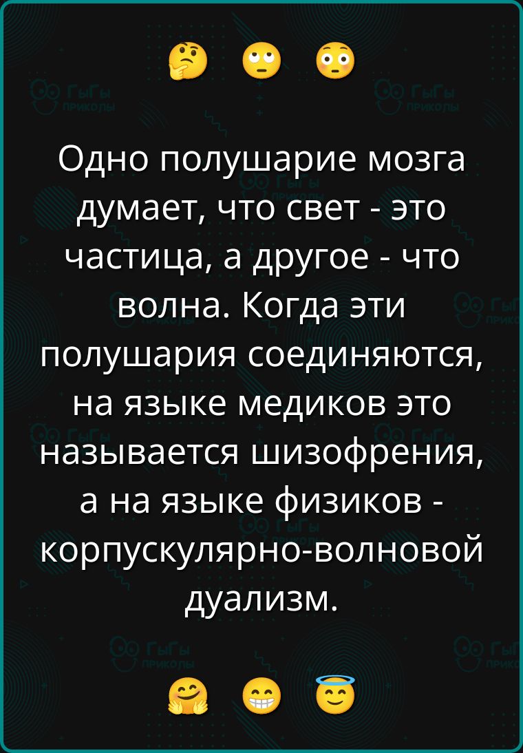 Одно полушарие мозга думает, что свет - это частица, а другое - что волна. Когда эти полушария соединяются, на языке медиков это называется шизофрения, а на языке физиков - корпускулярно-волновой дуализм.