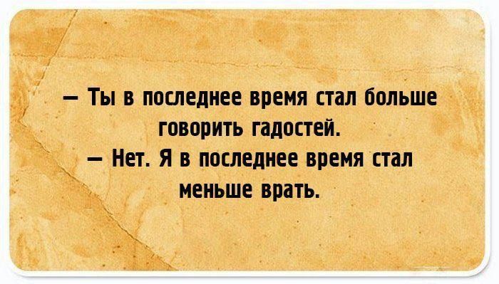 — Ты в последнее время стал больше говорить гадостей.
— Нет. Я в последнее время стал меньше врать.
