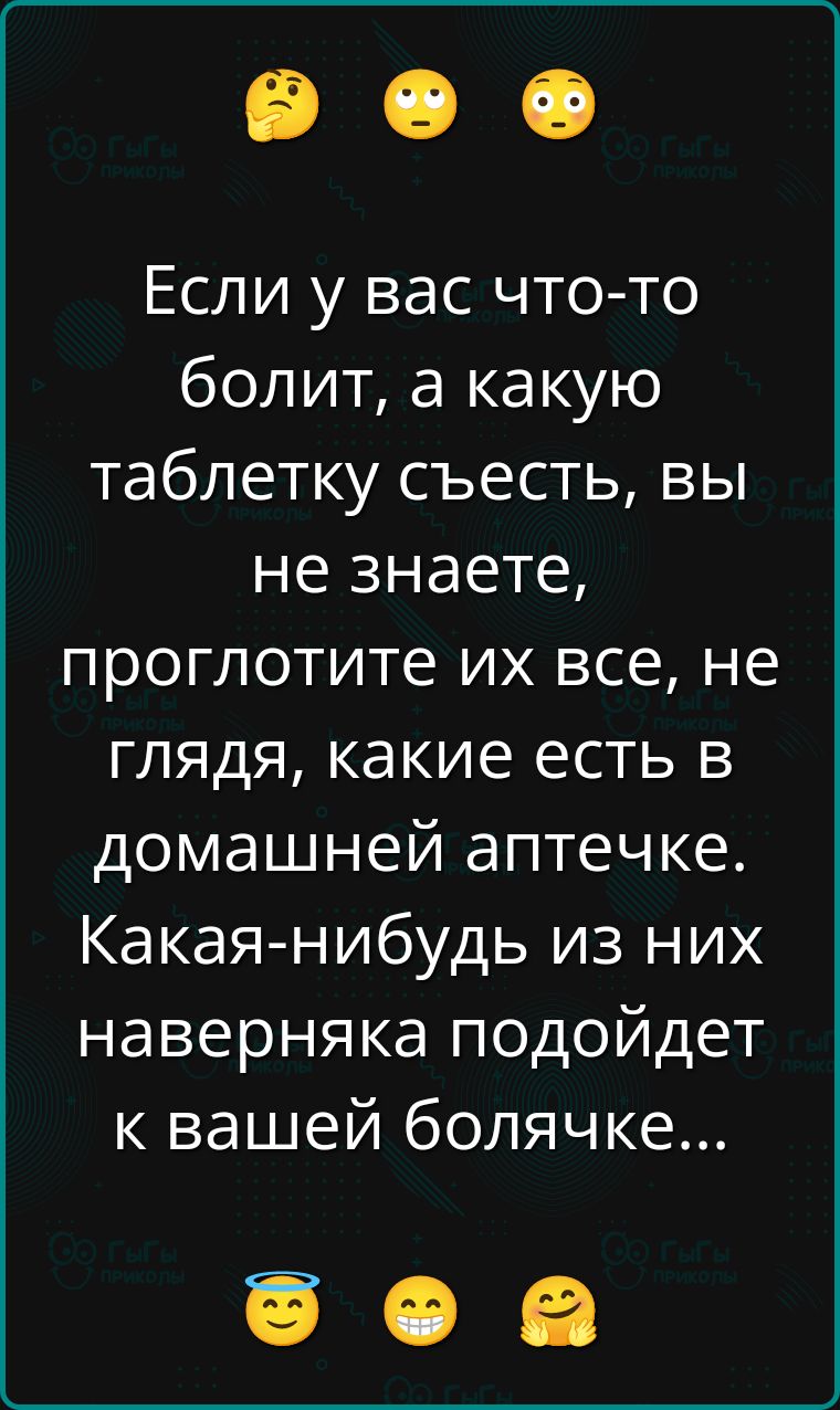 Если у вас что-то болит, а какую таблетку съесть, вы не знаете, проглотите их все, не глядя, какие есть в домашней аптечке. Какая-нибудь из них наверняка подойдет к вашей больничке...