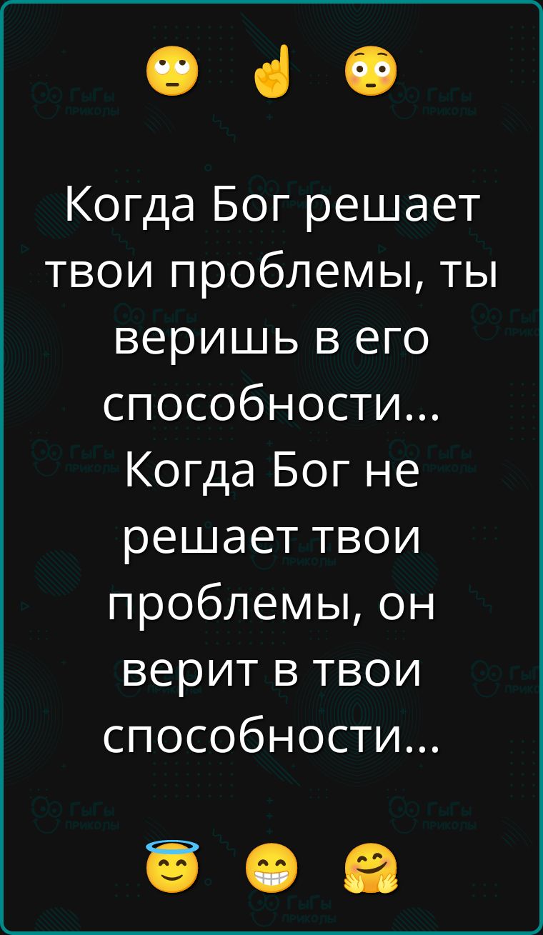 Когда Бог решает твои проблемы, ты веришь в его способности... Когда Бог не решает твои проблемы, он верит в твои способности...