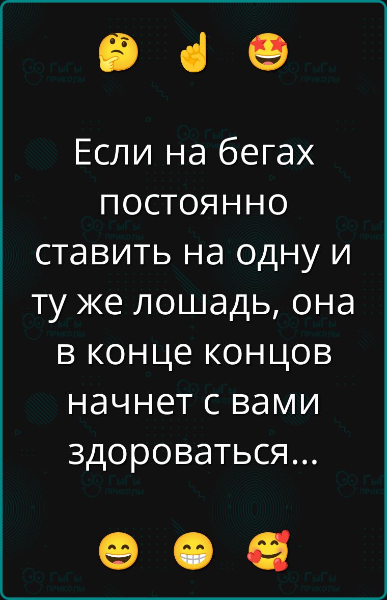 Если на бегах постоянно ставить на одну и ту же лошадь, она в конце концов начнет с вами здороваться...