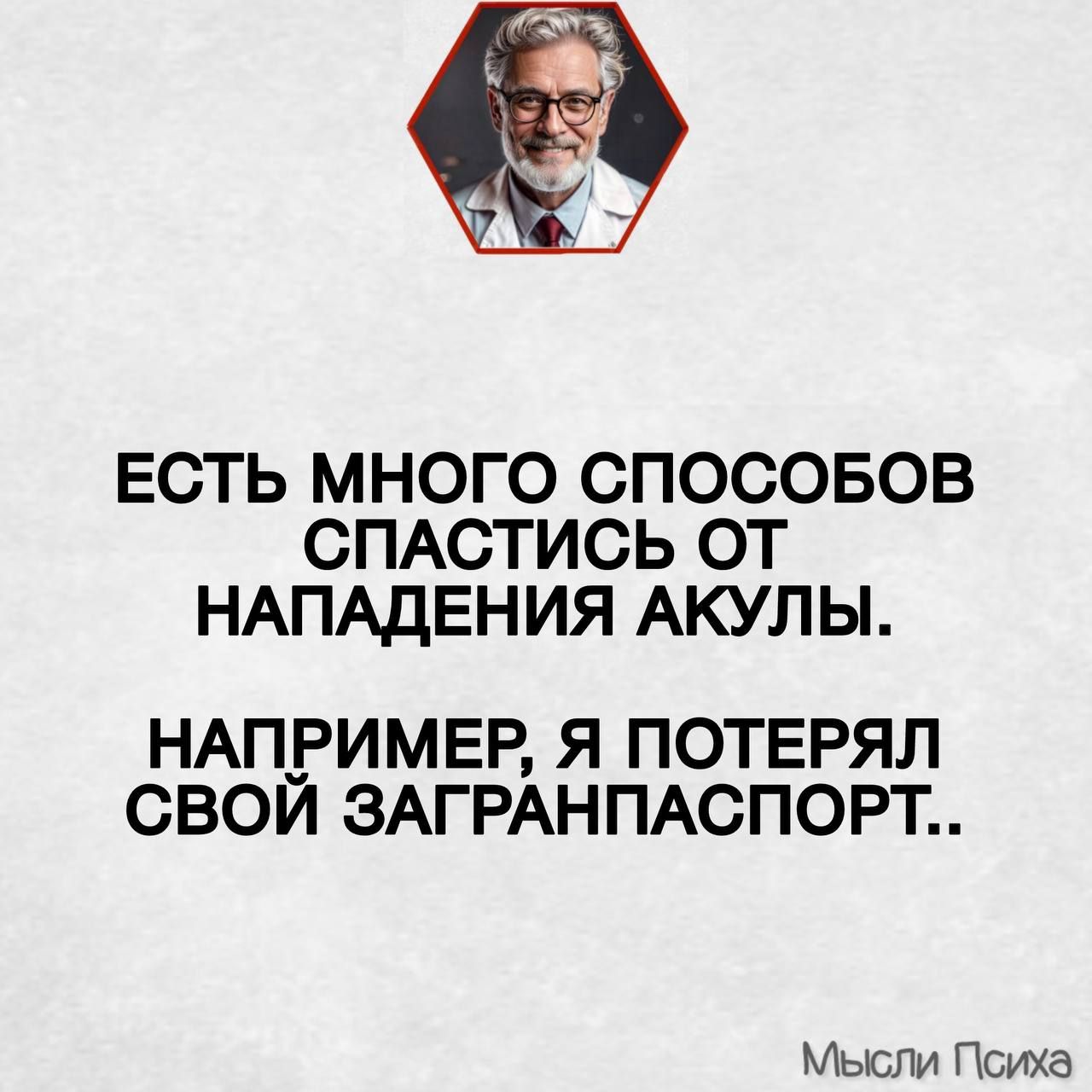 ЕСТЬ МНОГО СПОСОБОВ СПАСТИСЬ ОТ НАПАДЕНИЯ АКУЛЫ.
НАПРИМЕР, Я ПОТЕРЯЛ СВОЙ ЗАГРАНПАСПОРТ..