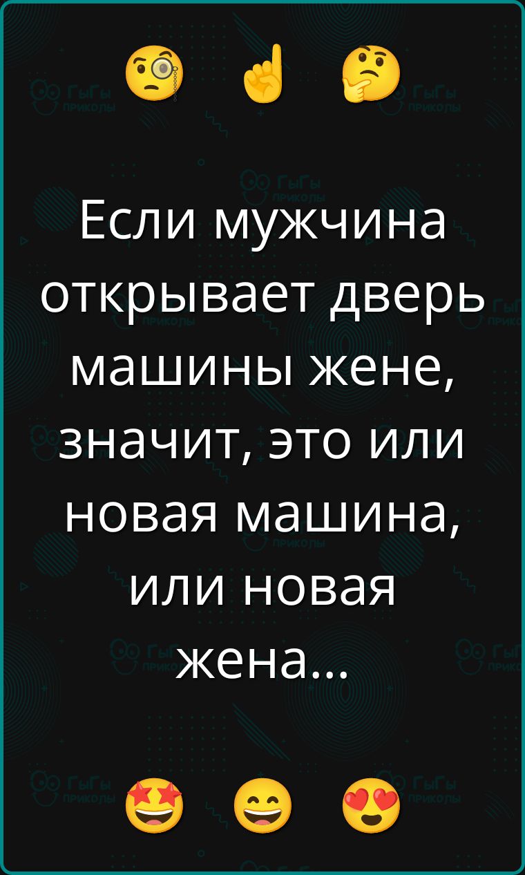 Если мужчина открывает дверь машины жене, значит, это или новая машина, или новая жена...