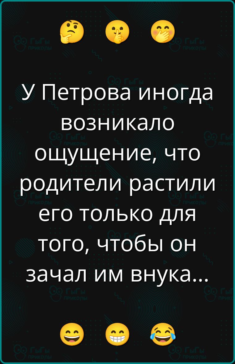 У Петрова иногда возникало ощущение, что родители растили его только для того, чтобы он зачал им внучка...