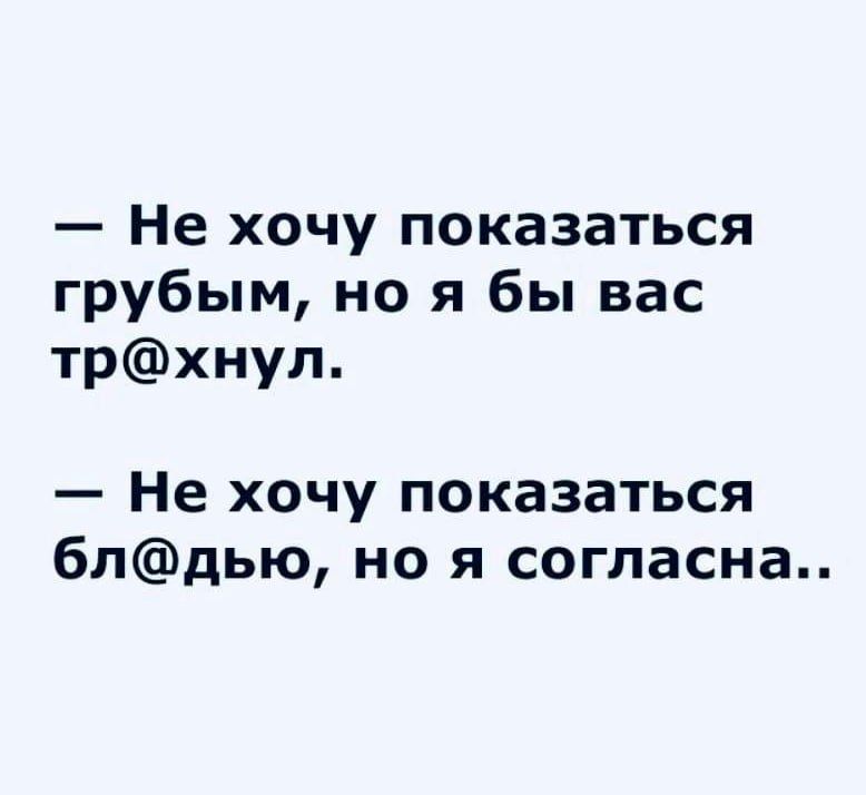— Не хочу показаться грубым, но я бы вас тр@хнул.
— Не хочу показаться бл@дью, но я согласна..