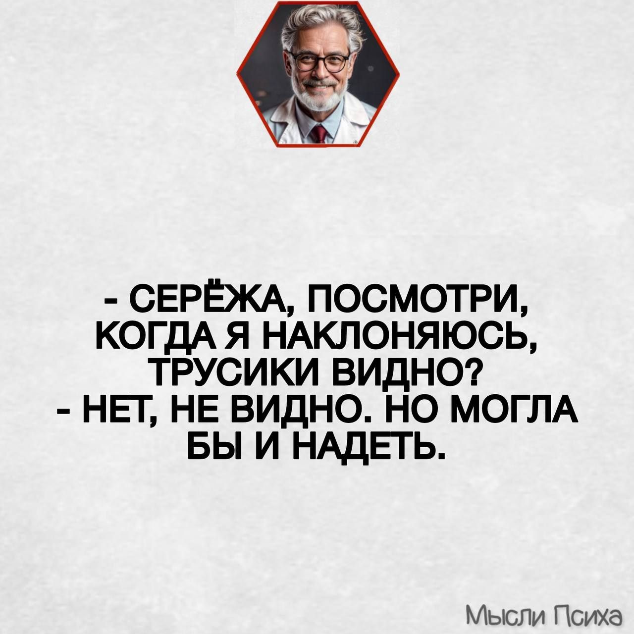 - СЁРЁЖА, ПОСМОТРИ, КОГДА Я НАКЛОНЯЮСЬ, ТРУСИКИ ВИДНО? - НЕТ, НЕ ВИДНО. НО МОГЛА БЫ И НАДЕТЬ.