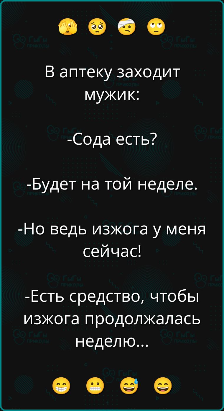 В аптеку заходит мужик:
- Сода есть?
- Будет на той неделе.
- Но ведь изжога у меня сейчас!
- Есть средство, чтобы изжога продолжалась неделю...