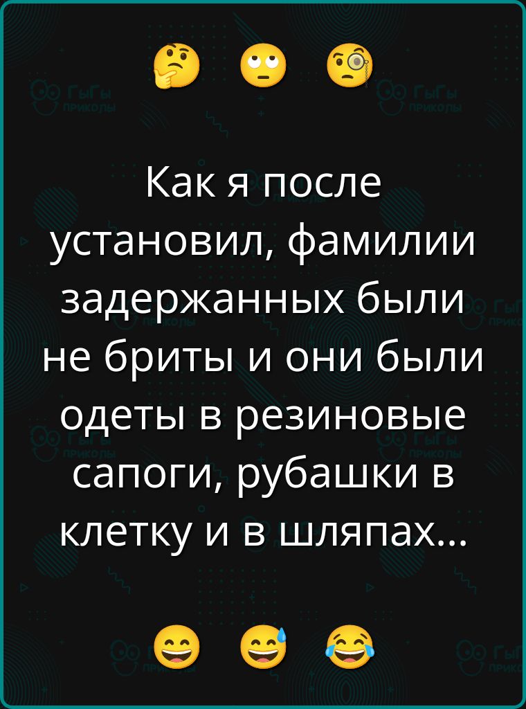 Как я после установил, семьи задержанных были не бриты и они были одеты в резиновые сапоги, рубашки в клетку и в шляпах...