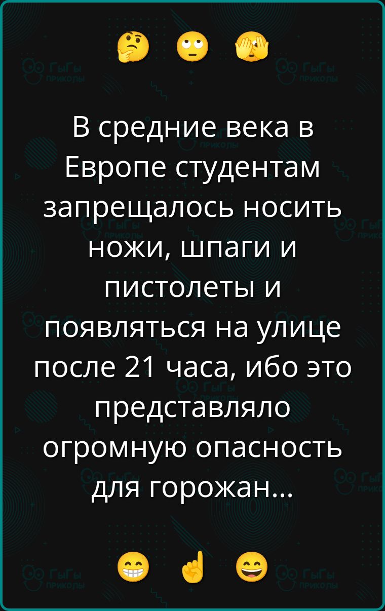 В средние века в Европе студентам запрещалось носить ножи, шпаги и пистолеты и появляться на улице после 21 часа, ибо это представляло огромную опасность для горожан...