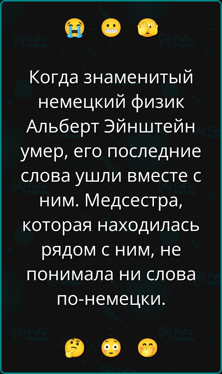 Когда знаменитый немецкий физик Альберт Эйнштейн умер, его последние слова ушли вместе с ним. Медсестра, которая находилась рядом с ним, не понимала ни слова по-немецки.