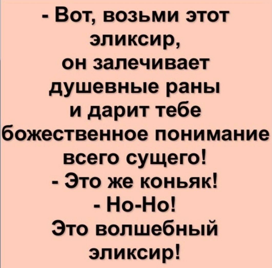 - Вот, возьми этот эликсир, он заживляет душевные раны и дарит тебе божественное понимание всего сущего!
- Это же коньяк!
- Но-Но! Это волшебный эликсир!