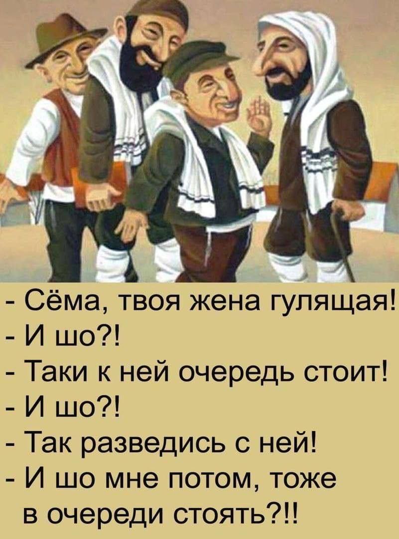 - Сёма, твоя жена гулящая! - И шо?! - Так и к ней очередь стоит! - И шо?! - Так разводись с ней! - И шо мне потом, тоже в очереди стоять?!
